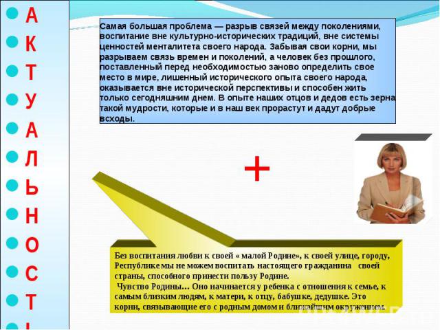 Самая большая проблема — разрыв связей между поколениями, воспитание вне культурно-исторических традиций, вне системы ценностей менталитета своего народа. Забывая свои корни, мы разрываем связь времен и поколений, а человек без прошлого, поставленны…