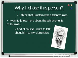 Why I chose this person? • I think that Einstein was a talented man • I want to