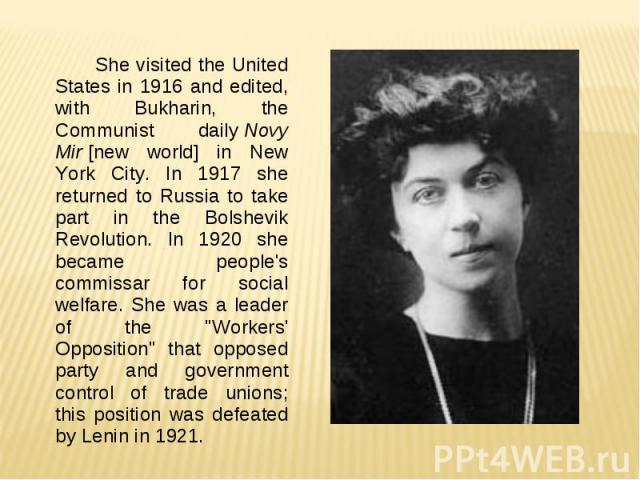 She visited the United States in 1916 and edited, with Bukharin, the Communist daily Novy Mir [new world] in New York City. In 1917 she returned to Russia to take part in the Bolshevik Revolution. In 1920 she became people's commissar for social wel…