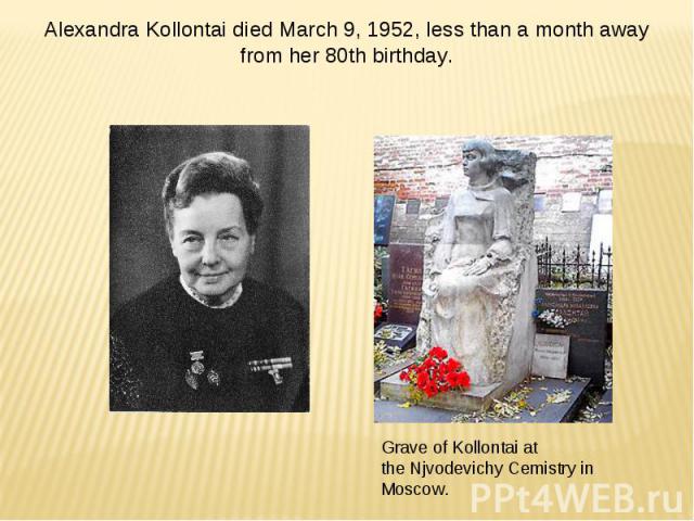 Alexandra Kollontai died March 9, 1952, less than a month away from her 80th birthday. Grave of Kollontai at the Njvodevichy Cemistry in Moscow.