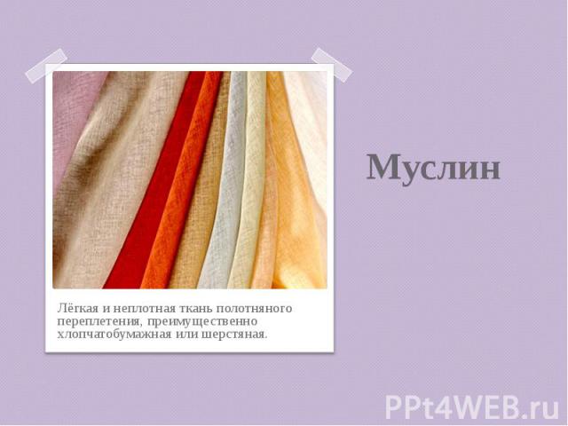 Муслин Лёгкая и неплотная ткань полотняного переплетения, преимущественно хлопчатобумажная или шерстяная.