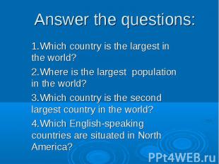Answer the questions: 1.Which country is the largest in the world? 2.Where is th