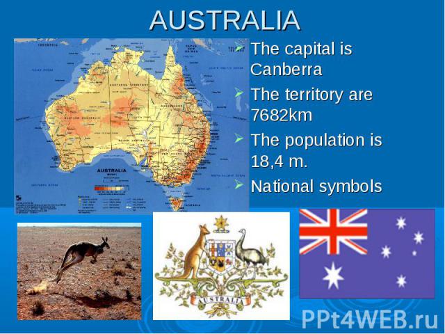 AUSTRALIA The capital is Canberra The territory are 7682km The population is 18,4 m. National symbols