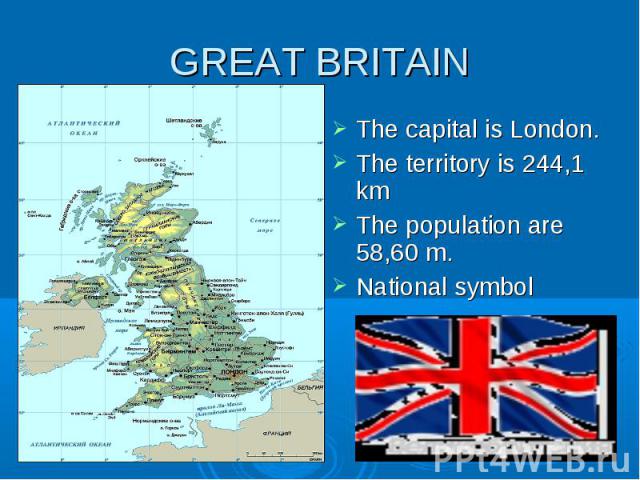 GREAT BRITAIN The capital is London. The territory is 244,1 km The population are 58,60 m. National symbol