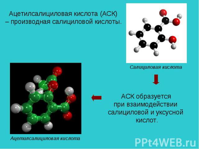 Ацетилсалициловая кислота (АСК) – производная салициловой кислоты. АСК образуется при взаимодействии салициловой и уксусной кислот. Ацетилсалициловая кислота