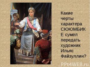 Какие черты характера СЮЮМБИКЕ сумел передать художник Ильяс Файзуллин?