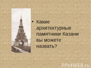 Какие архитектурные памятники Казани вы можете назвать?