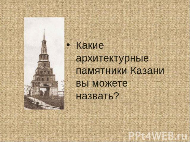 Какие архитектурные памятники Казани вы можете назвать?