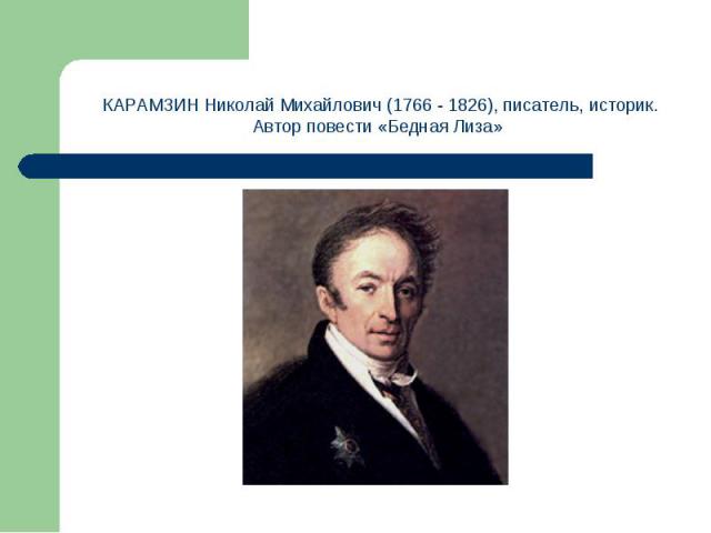 КАРАМЗИН Николай Михайлович (1766 - 1826), писатель, историк. Автор повести «Бедная Лиза»
