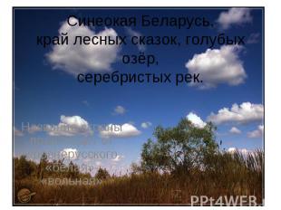 Синеокая Беларусь, край лесных сказок, голубых озёр, серебристых рек. Название с