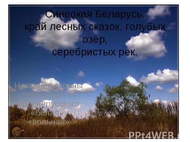 Синеокая Беларусь, край лесных сказок, голубых озёр, серебристых рек. Название страны происходит от древнерусского «белая»- «вольная»