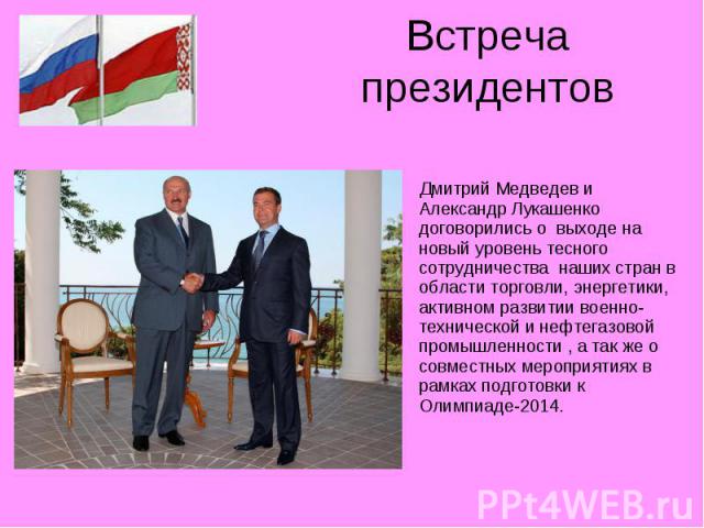 Встреча президентов Дмитрий Медведев и Александр Лукашенко договорились о выходе на новый уровень тесного сотрудничества наших стран в области торговли, энергетики, активном развитии военно-технической и нефтегазовой промышленности , а так же о совм…