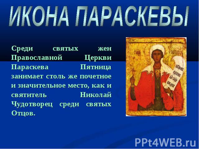 ИКОНА ПАРАСКЕВЫ Среди святых жен Православной Церкви Параскева Пятница занимает столь же почетное и значительное место, как и святитель Николай Чудотворец среди святых Отцов.