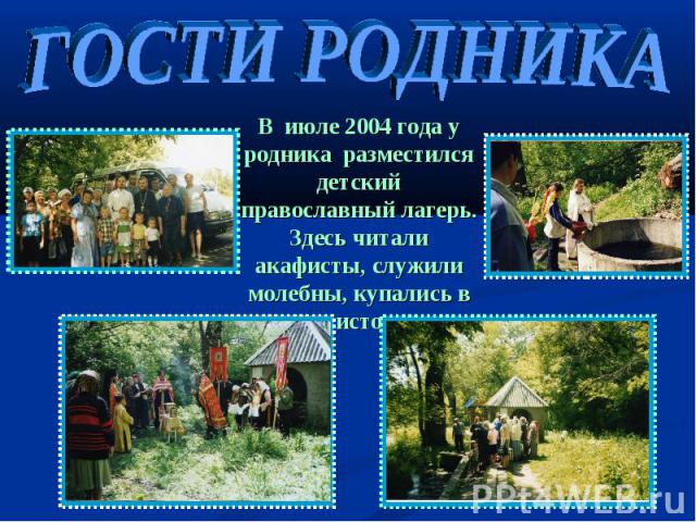ГОСТИ РОДНИКА В июле 2004 года у родника разместился детский православный лагерь. Здесь читали акафисты, служили молебны, купались в святом источнике.