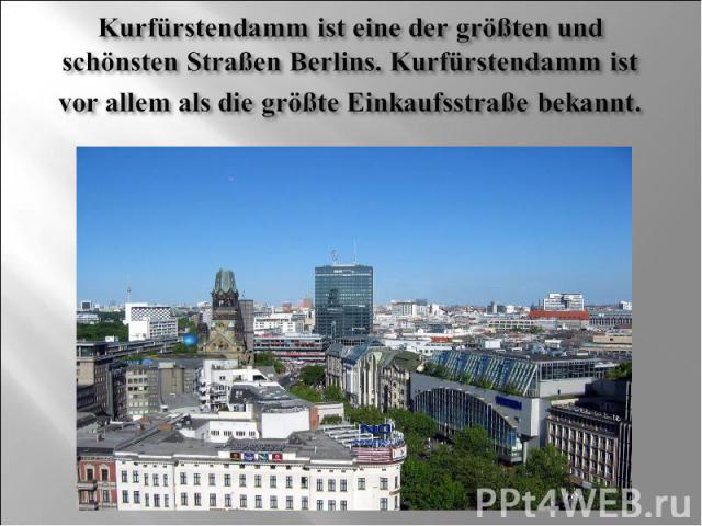 Kurfürstendamm ist eine der größten und schönsten Straßen Berlins. Kurfürstendamm ist vor allem als die größte Einkaufsstraße bekannt.