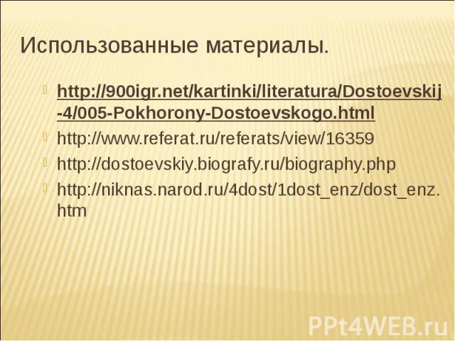 Использованные материалы. http://900igr.net/kartinki/literatura/Dostoevskij-4/005-Pokhorony-Dostoevskogo.html http://www.referat.ru/referats/view/16359 http://dostoevskiy.biografy.ru/biography.php http://niknas.narod.ru/4dost/1dost_enz/dost_enz.htm