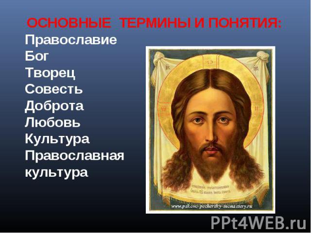 ОСНОВНЫЕ ТЕРМИНЫ И ПОНЯТИЯ: Православие Бог Творец Совесть Доброта Любовь Культура Православная культура