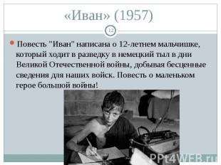 «Иван» (1957) Повесть "Иван" написана о 12-летнем мальчишке, который ходит в раз