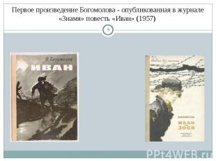 Первое произведение Богомолова - опубликованная в журнале «Знамя» повесть «Иван»