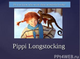 Do you know who wrote these wonderful books? Pippi Longstocking