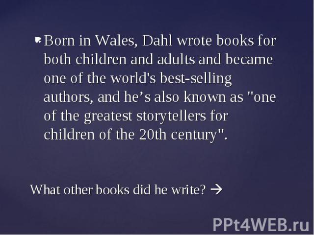 Born in Wales, Dahl wrote books for both children and adults and became one of the world's best-selling authors, and he’s also known as 