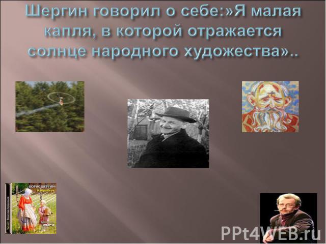 Шергин говорил о себе:»Я малая капля, в которой отражается солнце народного художества»..