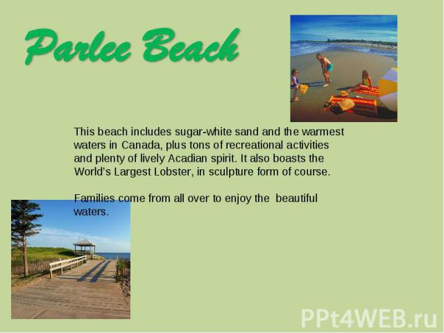 Parlee Beach This beach includes sugar-white sand and the warmest waters in Canada, plus tons of recreational activities and plenty of lively Acadian spirit. It also boasts the World’s Largest Lobster, in sculpture form of course. Families come from…