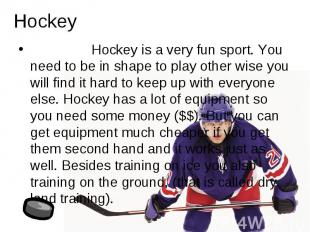 Hockey Hockey is a very fun sport. You need to be in shape to play other wise yo