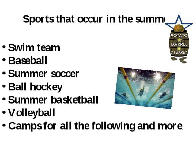 Sports that occur in the summer Swim team Baseball Summer soccer Ball hockey Summer basketball Volleyball Camps for all the following and more.