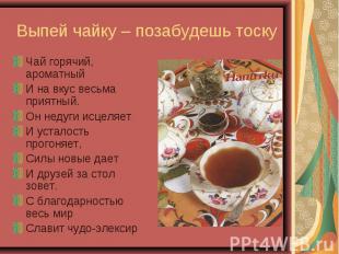 Выпей чайку – позабудешь тоску Чай горячий, ароматный И на вкус весьма приятный.