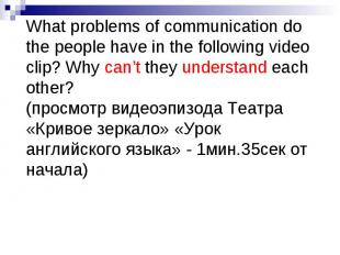 What problems of communication do the people have in the following video clip? W