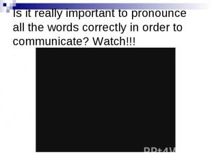 Is it really important to pronounce all the words correctly in order to communic