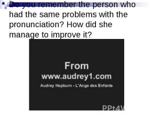 Do you remember the person who had the same problems with the pronunciation? How