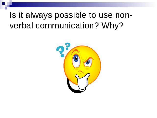 Is it always possible to use non-verbal communication? Why?
