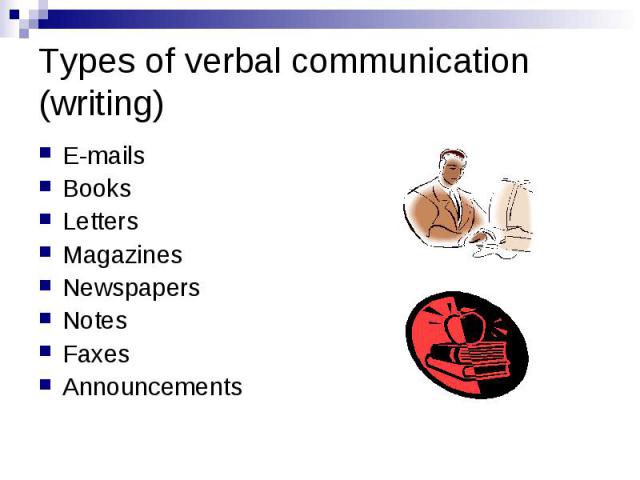 Types of verbal communication (writing) E-mails Books Letters Magazines Newspapers Notes Faxes Announcements