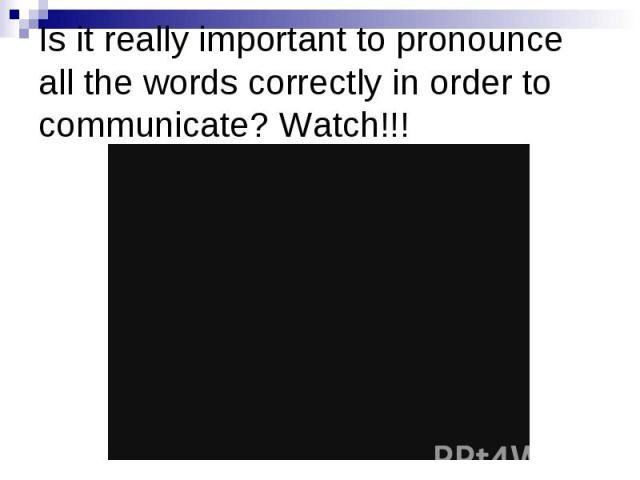 Is it really important to pronounce all the words correctly in order to communicate? Watch!!!