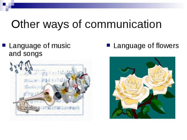 Other ways of communication Language of music and songs Language of flowers