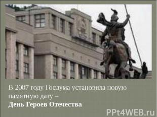 В 2007 году Госдума установила новую памятную дату – День Героев Отечества