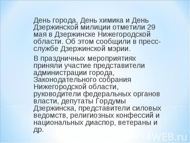 День города, День химика и День Дзержинской милиции отметили 29 мая в Дзержинске Нижегородской области. Об этом сообщили в пресс-службе Дзержинской мэрии. В праздничных мероприятиях приняли участие представители администрации города, Законодательног…