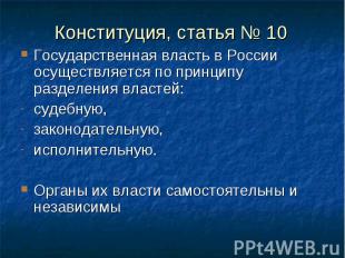 Конституция, статья № 10 Государственная власть в России осуществляется по принц