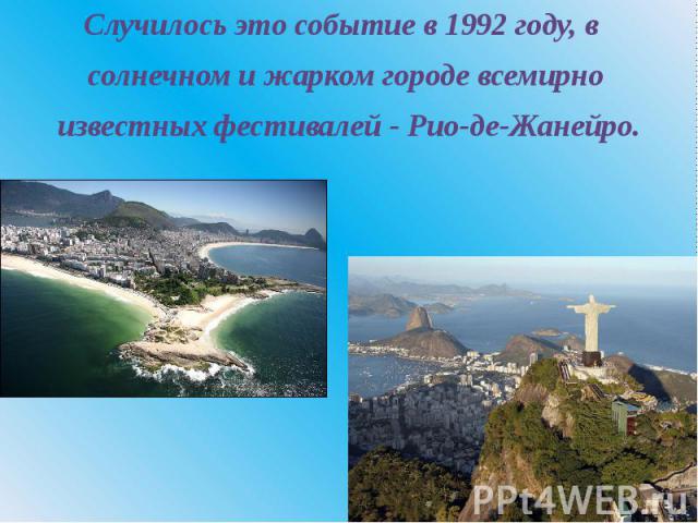 Случилось это событие в 1992 году, в солнечном и жарком городе всемирно известных фестивалей - Рио-де-Жанейро.
