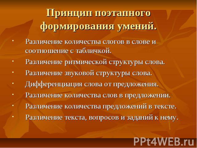 Принцип поэтапного формирования умений. Различение количества слогов в слове и соотношение с табличкой. Различение ритмической структуры слова. Различение звуковой структуры слова. Дифференциация слова от предложения. Различение количества слов в пр…