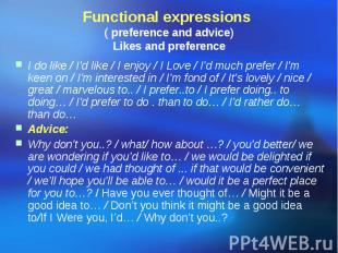 Functional expressions ( preference and advice) Likes and preference I do like /