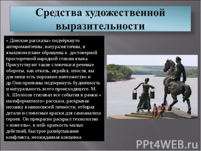 Средства художественной выразительности « Донские рассказы» подчёркнуто антиромантичны, натуралистичны, в языковом плане обращены к достоверной просторечной народной стихии языка. Присутствуют такие словечки и речевые обороты, как откель, играйся, о…