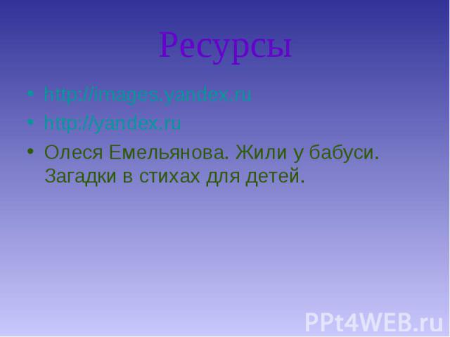 Ресурсы http://images.yandex.ru http://yandex.ru Олеся Емельянова. Жили у бабуси. Загадки в стихах для детей.