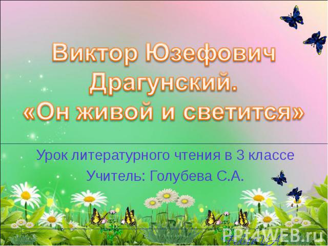 Виктор Юзефович Драгунский. «Он живой и светится» Урок литературного чтения в 3 классе Учитель: Голубева С.А.