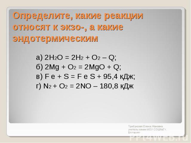 Определите, какие реакции относят к экзо-, а какие эндотермическим а) 2Н2О = 2Н2 + О2 – Q; б) 2Mg + О2 = 2MgO + Q; в) F е + S = F е S + 95,4 кДж; г) N2 + О2 = 2NO – 180,8 кДж