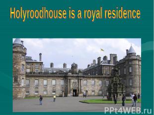 Holyroodhouse is a royal residence