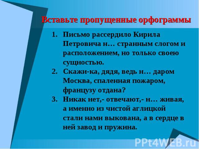 Вставьте пропущенные орфограммы Письмо рассердило Кирила Петровича н… странным слогом и расположением, но только своею сущностью. Скажи-ка, дядя, ведь н… даром Москва, спаленная пожаром, французу отдана? Никак нет,- отвечают,- н… живая, а именно из …