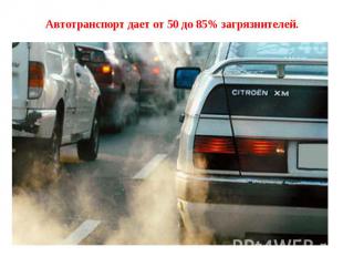 Автотранспорт дает от 50 до 85% загрязнителей.